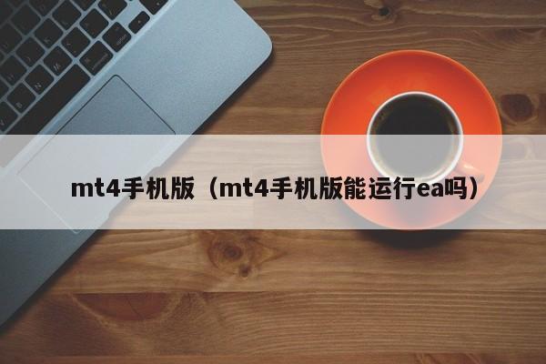 mt4手机版（mt4手机版能运行ea吗）