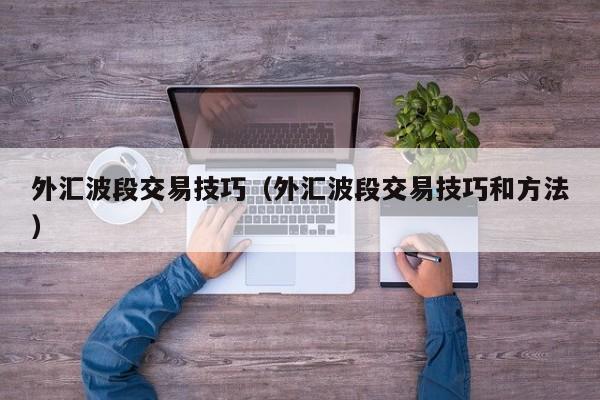 外汇波段交易技巧（外汇波段交易技巧和方法）