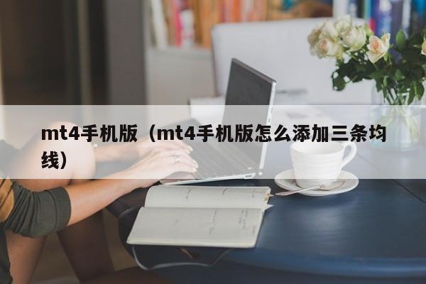 mt4手机版（mt4手机版怎么添加三条均线）