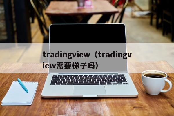 tradingview（tradingview需要梯子吗）