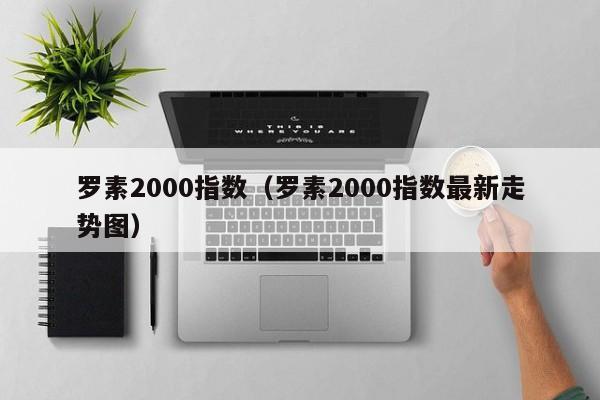 罗素2000指数（罗素2000指数最新走势图）