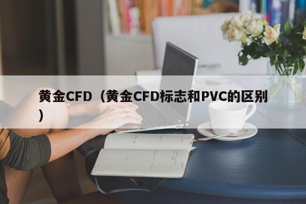 黄金CFD（黄金CFD标志和PVC的区别）