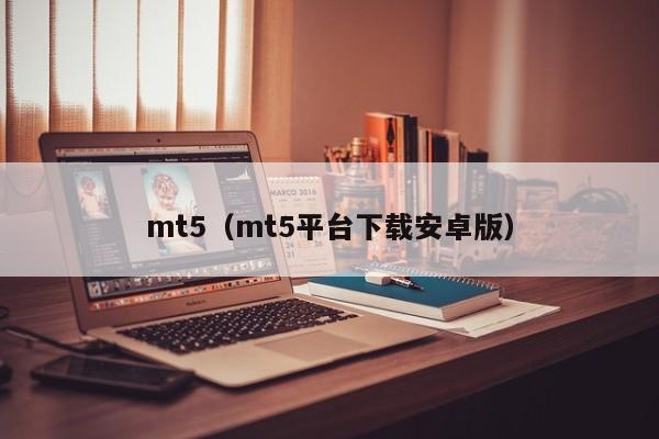 mt5（mt5平台下载安卓版）