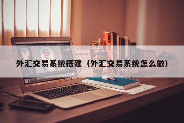 外汇交易系统搭建（外汇交易系统怎么做）