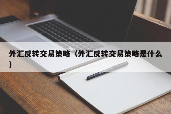 外汇反转交易策略（外汇反转交易策略是什么）