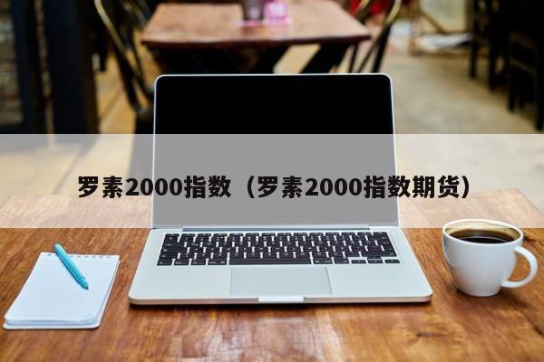 罗素2000指数（罗素2000指数期货）