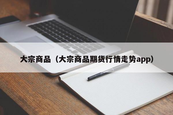 大宗商品（大宗商品期货行情走势app）