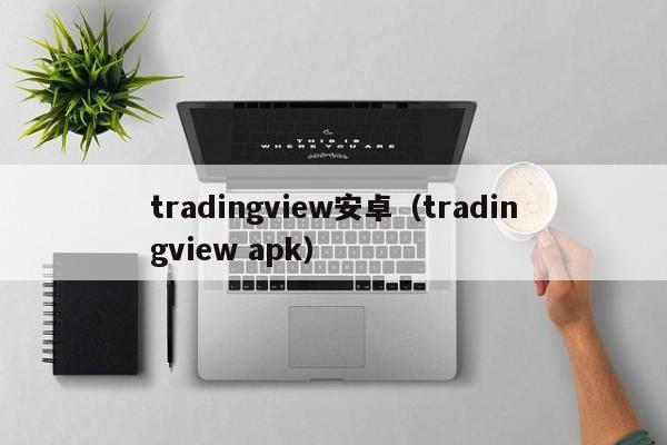 tradingview安卓（tradingview apk）