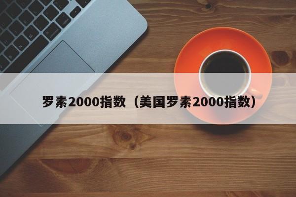 罗素2000指数（美国罗素2000指数）