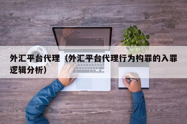 外汇平台代理（外汇平台代理行为构罪的入罪逻辑分析）