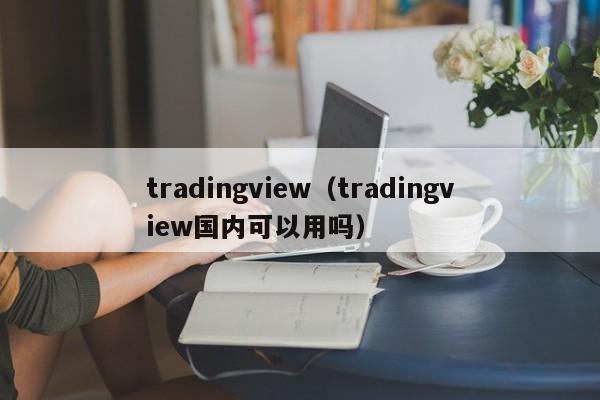 tradingview（tradingview国内可以用吗）