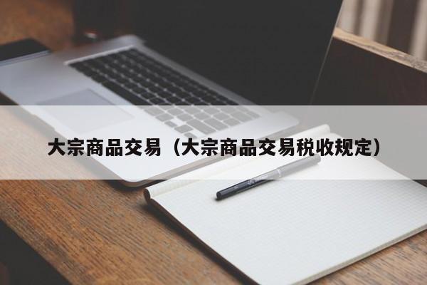 大宗商品交易（大宗商品交易税收规定）