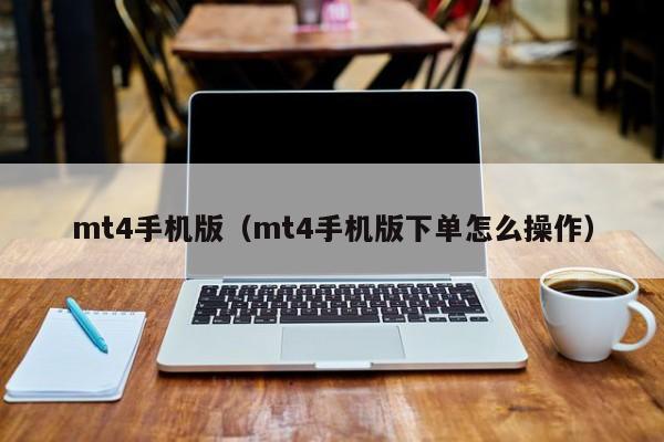 mt4手机版（mt4手机版下单怎么操作）