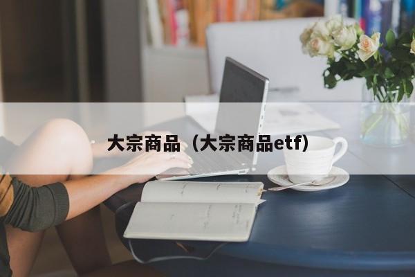 大宗商品（大宗商品etf）