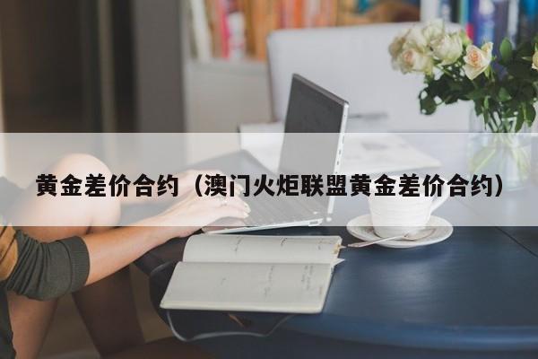 黄金差价合约（澳门火炬联盟黄金差价合约）
