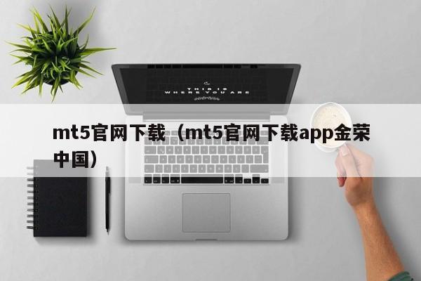 mt5官网下载（mt5官网下载app金荣中国）