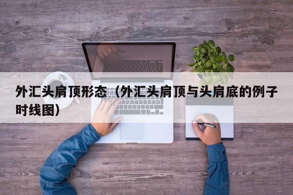 外汇头肩顶形态（外汇头肩顶与头肩底的例子时线图）