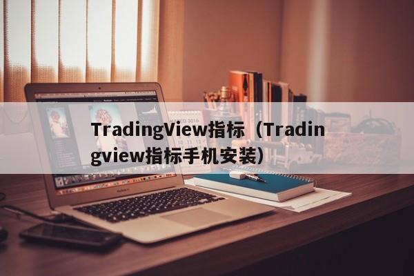TradingView指标（Tradingview指标手机安装）