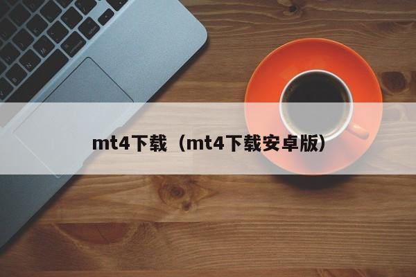 mt4下载（mt4下载安卓版）