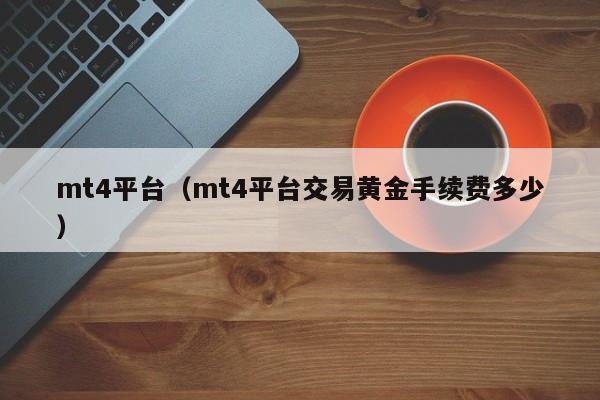mt4平台（mt4平台交易黄金手续费多少）
