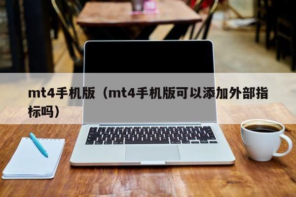 mt4手机版（mt4手机版可以添加外部指标吗）