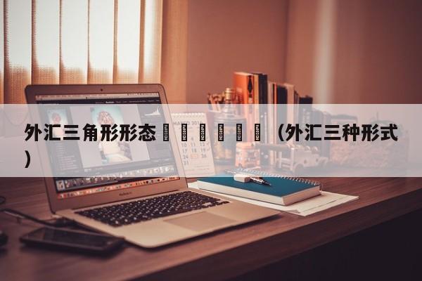 外汇三角形形态						（外汇三种形式）