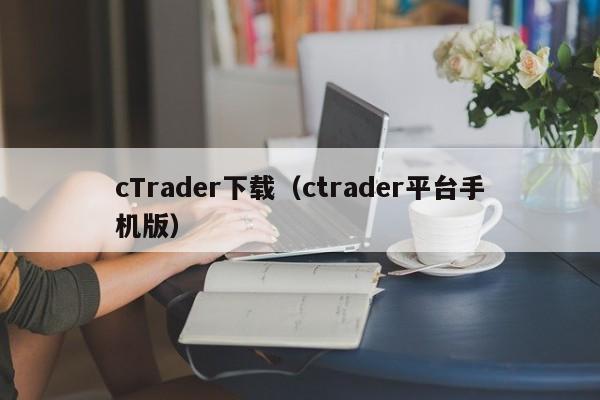 cTrader下载（ctrader平台手机版）