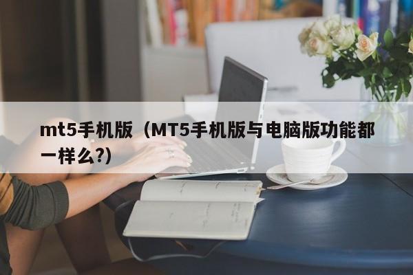 mt5手机版（MT5手机版与电脑版功能都一样么?）