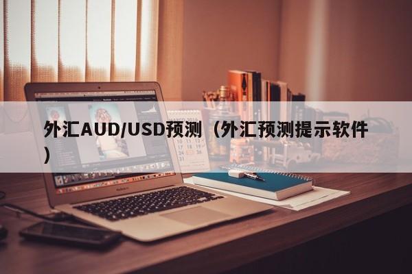 外汇AUD/USD预测（外汇预测提示软件）