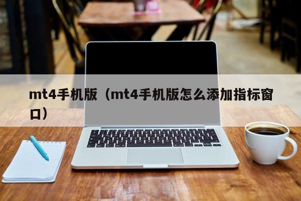 mt4手机版（mt4手机版怎么添加指标窗口）
