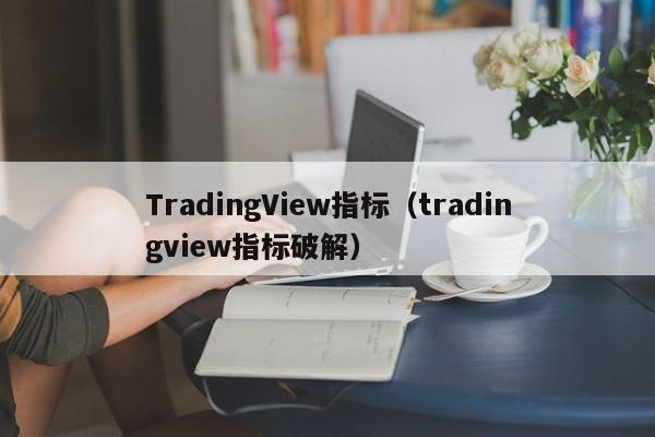 TradingView指标（tradingview指标破解）