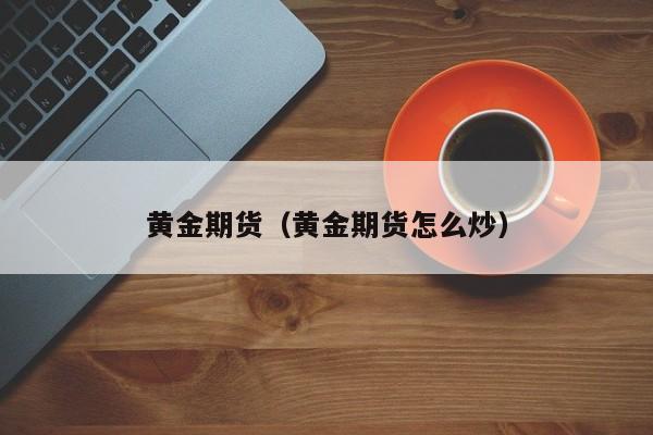 黄金期货（黄金期货怎么炒）