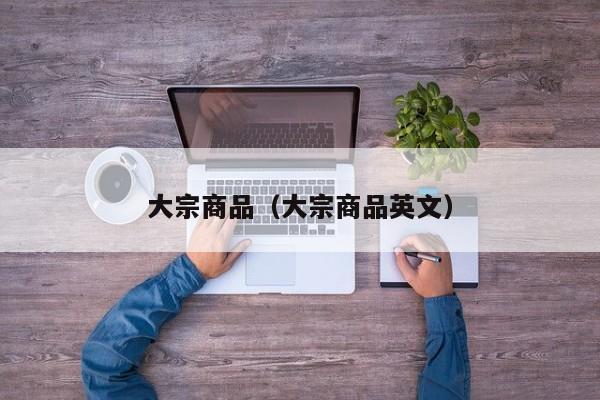 大宗商品（大宗商品英文）