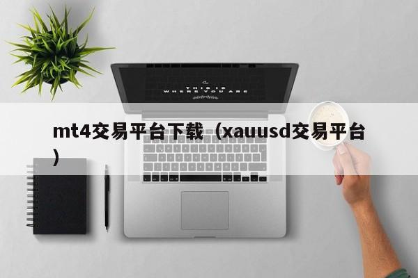 mt4交易平台下载（xauusd交易平台）