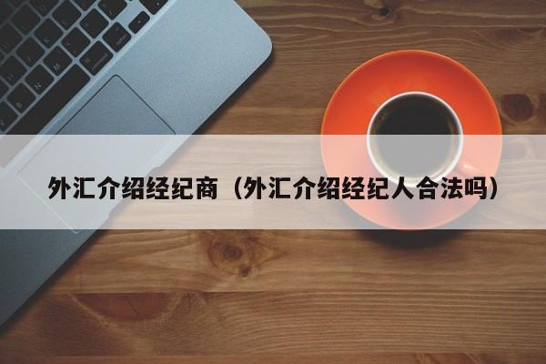 外汇介绍经纪商（外汇介绍经纪人合法吗）