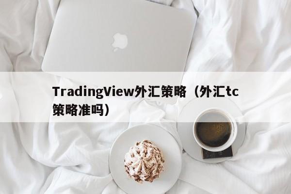 TradingView外汇策略（外汇tc策略准吗）