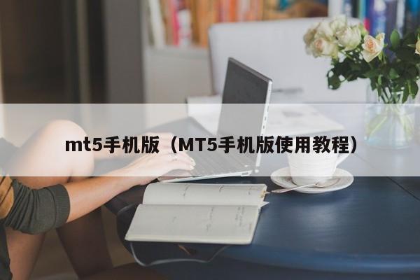 mt5手机版（MT5手机版使用教程）