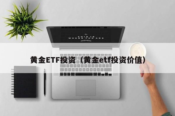黄金ETF投资（黄金etf投资价值）