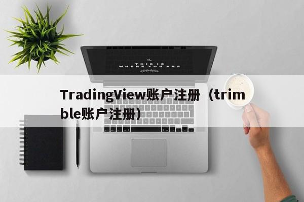 TradingView账户注册（trimble账户注册）