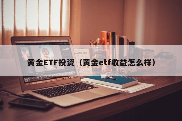 黄金ETF投资（黄金etf收益怎么样）