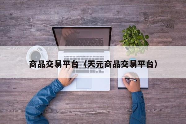 商品交易平台（天元商品交易平台）