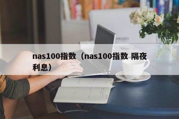 nas100指数（nas100指数 隔夜利息）