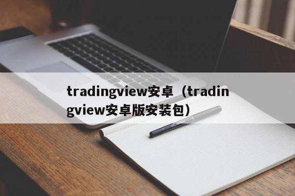 tradingview安卓（tradingview安卓版安装包）