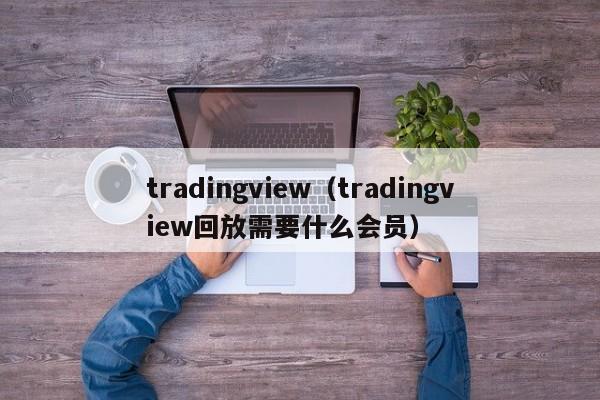 tradingview（tradingview回放需要什么会员）