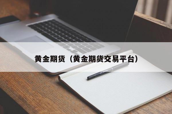 黄金期货（黄金期货交易平台）