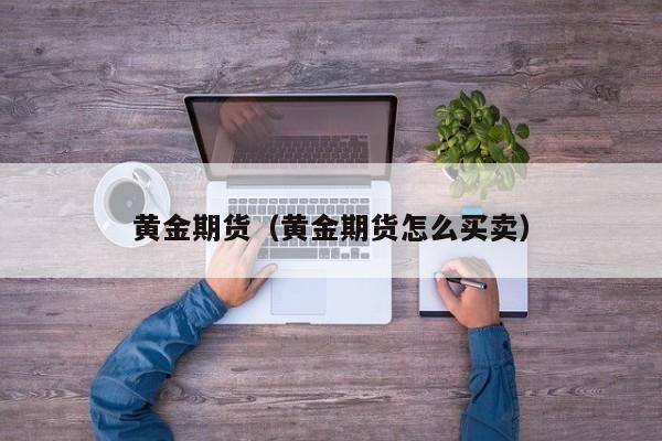 黄金期货（黄金期货怎么买卖）