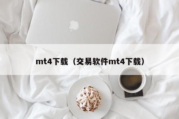 mt4下载（交易软件mt4下载）