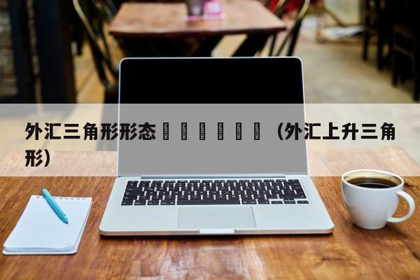 外汇三角形形态						（外汇上升三角形）