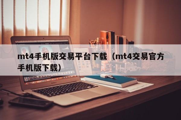 mt4手机版交易平台下载（mt4交易官方手机版下载）