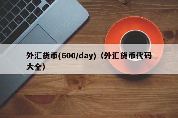 外汇货币(600/day)（外汇货币代码大全）